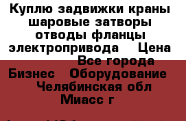 Куплю задвижки краны шаровые затворы отводы фланцы электропривода  › Цена ­ 90 000 - Все города Бизнес » Оборудование   . Челябинская обл.,Миасс г.